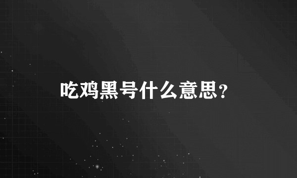 吃鸡黑号什么意思？