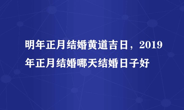 明年正月结婚黄道吉日，2019年正月结婚哪天结婚日子好