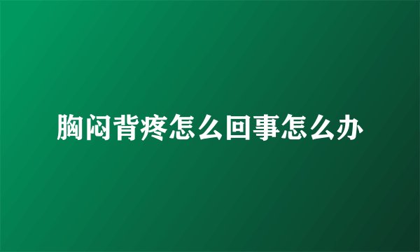 胸闷背疼怎么回事怎么办