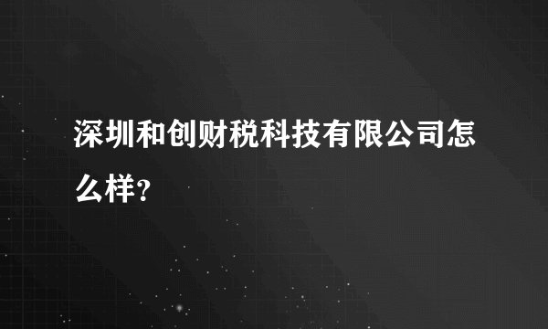 深圳和创财税科技有限公司怎么样？
