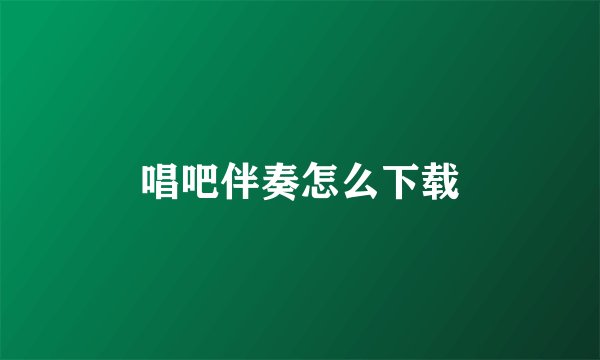 唱吧伴奏怎么下载