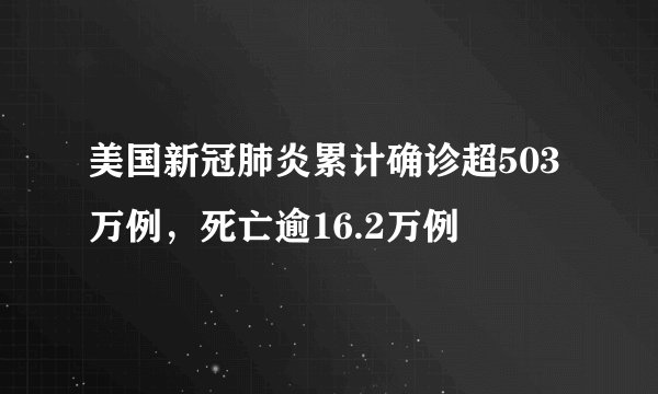 美国新冠肺炎累计确诊超503万例，死亡逾16.2万例