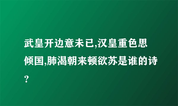 武皇开边意未已,汉皇重色思倾国,肺渴朝来顿欲苏是谁的诗？