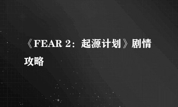 《FEAR 2：起源计划》剧情攻略