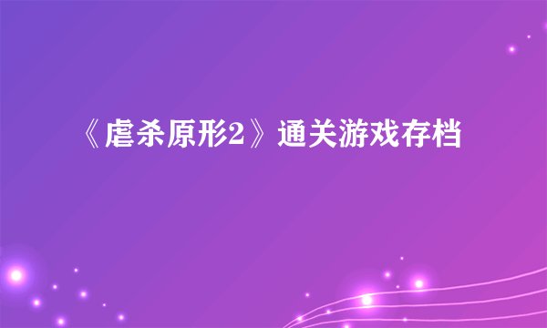 《虐杀原形2》通关游戏存档