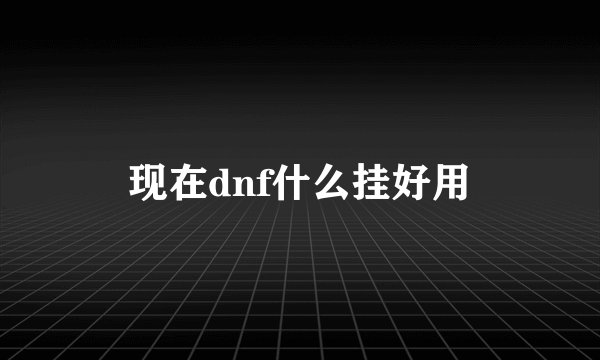 现在dnf什么挂好用