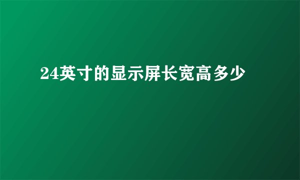 24英寸的显示屏长宽高多少