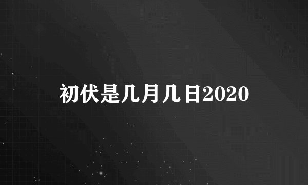 初伏是几月几日2020