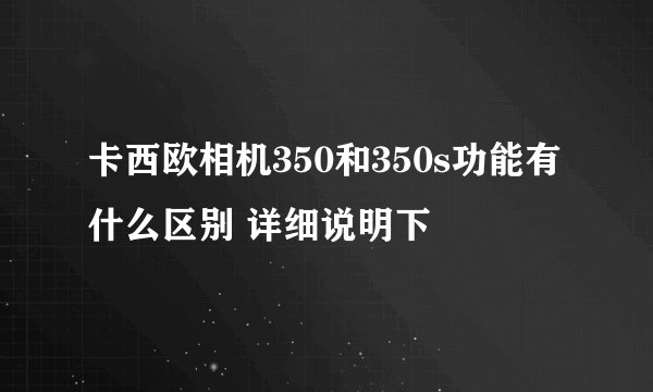 卡西欧相机350和350s功能有什么区别 详细说明下