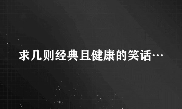 求几则经典且健康的笑话…