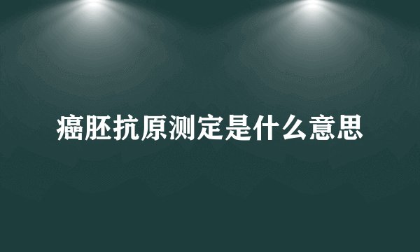 癌胚抗原测定是什么意思