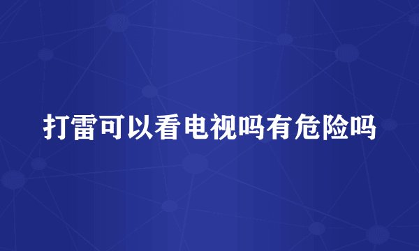 打雷可以看电视吗有危险吗
