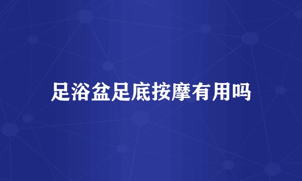 足浴盆足底按摩有用吗