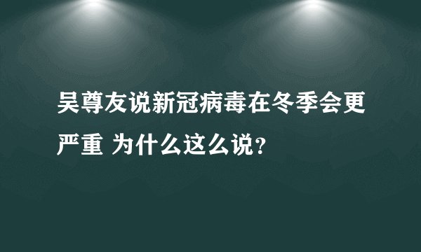 吴尊友说新冠病毒在冬季会更严重 为什么这么说？