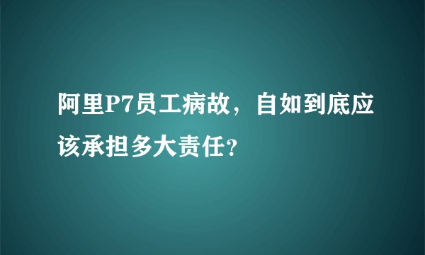 阿里P7员工病故，自如到底应该承担多大责任？