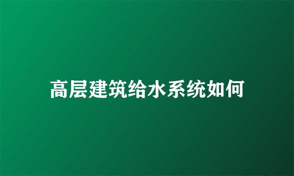 高层建筑给水系统如何