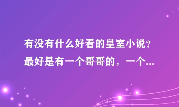 有没有什么好看的皇室小说？最好是有一个哥哥的，一个女主，要很好看，完结最好，谢谢喽。