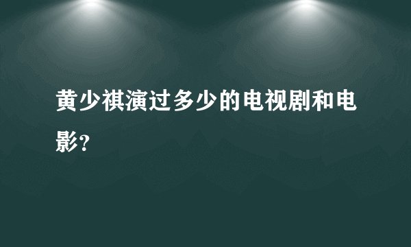 黄少祺演过多少的电视剧和电影？