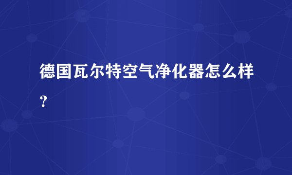 德国瓦尔特空气净化器怎么样？