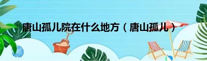 唐山孤儿院在什么地方（唐山孤儿）