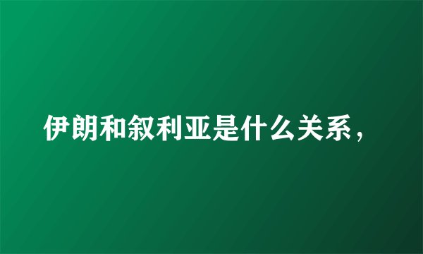 伊朗和叙利亚是什么关系，