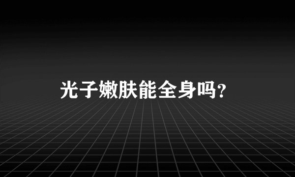 光子嫩肤能全身吗？