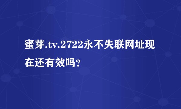 蜜芽.tv.2722永不失联网址现在还有效吗？