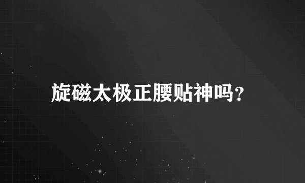旋磁太极正腰贴神吗？
