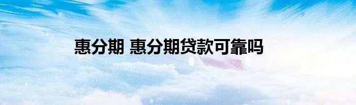 惠分期 惠分期贷款可靠吗