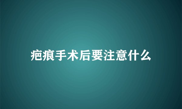 疤痕手术后要注意什么