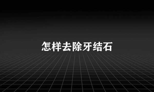 怎样去除牙结石