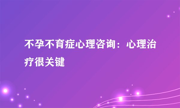 不孕不育症心理咨询：心理治疗很关键