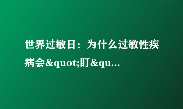 世界过敏日：为什么过敏性疾病会"盯"上你？