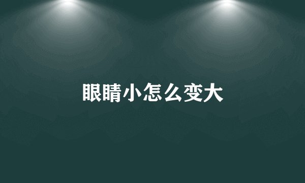 眼睛小怎么变大