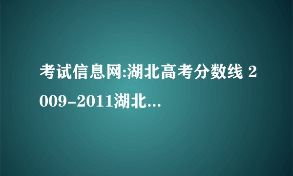 考试信息网:湖北高考分数线 2009-2011湖北高考历年分数线