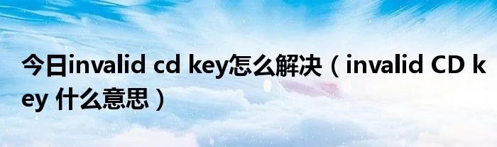 今日invalid cd key怎么解决（invalid CD key 什么意思）
