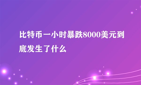 比特币一小时暴跌8000美元到底发生了什么