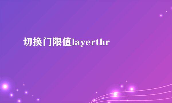 切换门限值layerthr