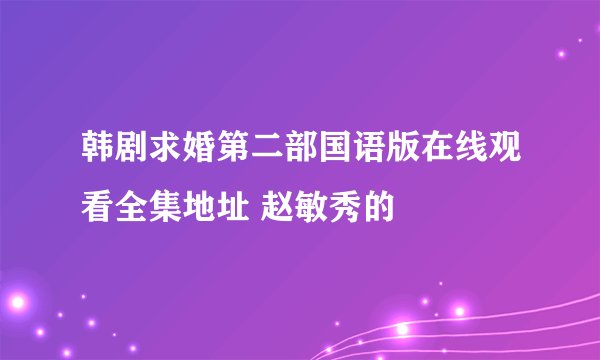 韩剧求婚第二部国语版在线观看全集地址 赵敏秀的