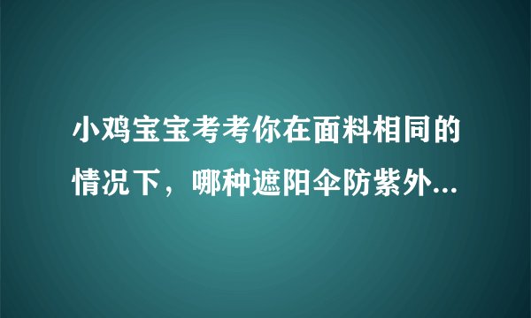 小鸡宝宝考考你在面料相同的情况下，哪种遮阳伞防紫外线效果更好手游