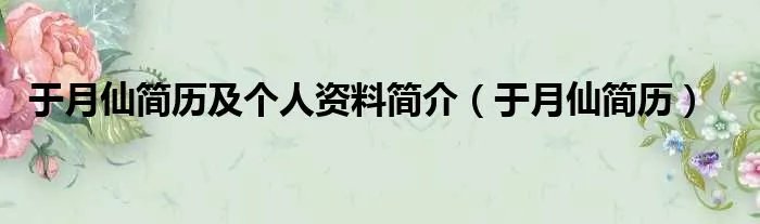 于月仙简历及个人资料简介（于月仙简历）