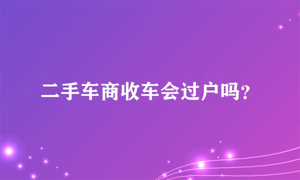 二手车商收车会过户吗？