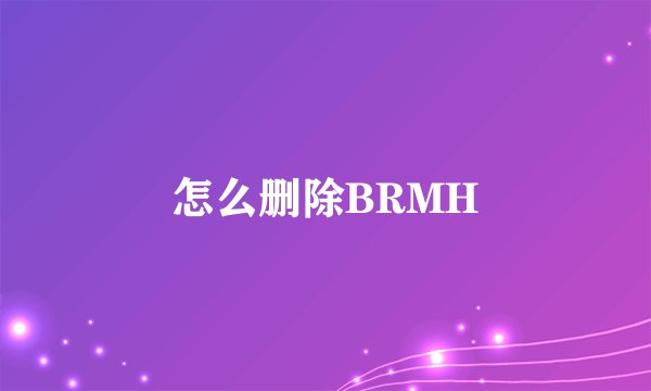怎么删除BRMH