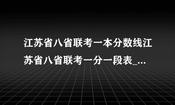 江苏省八省联考一本分数线江苏省八省联考一分一段表_教育资讯