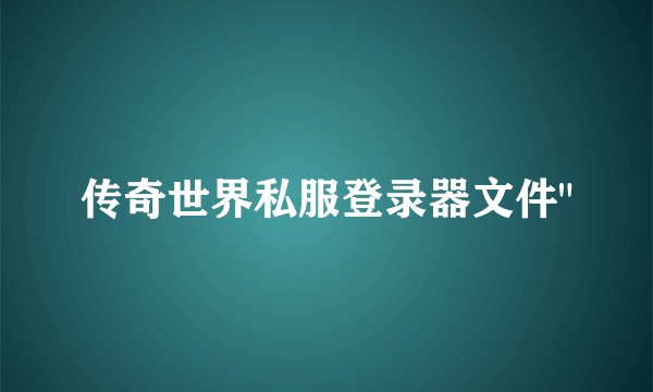 传奇世界私服登录器文件