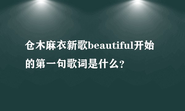 仓木麻衣新歌beautiful开始的第一句歌词是什么？