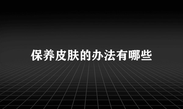 保养皮肤的办法有哪些