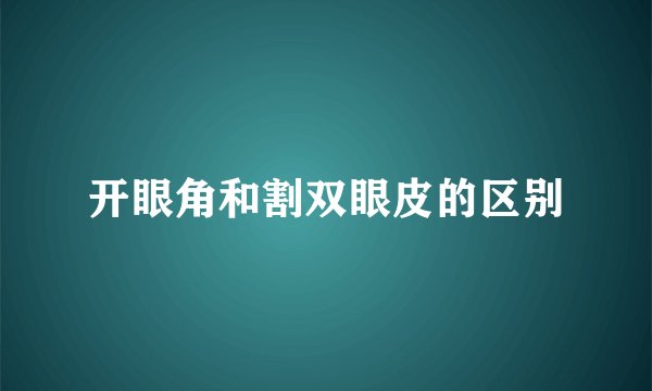 开眼角和割双眼皮的区别