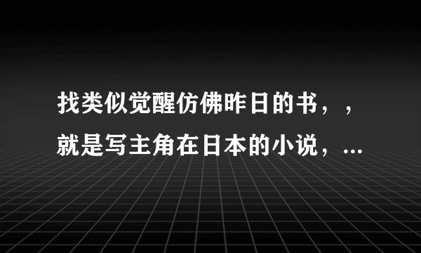 找类似觉醒仿佛昨日的书，，就是写主角在日本的小说，不要有激烈情绪的，要现代的