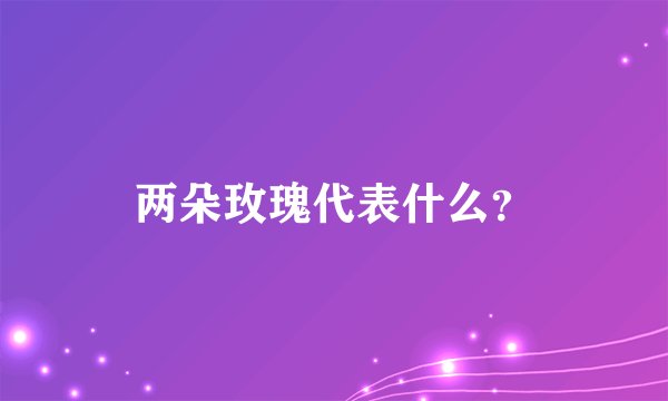 两朵玫瑰代表什么？